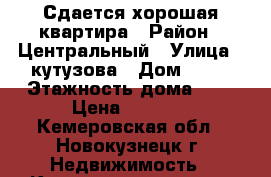 Сдается хорошая квартира › Район ­ Центральный › Улица ­ кутузова › Дом ­ 22 › Этажность дома ­ 5 › Цена ­ 8 500 - Кемеровская обл., Новокузнецк г. Недвижимость » Квартиры аренда   . Кемеровская обл.,Новокузнецк г.